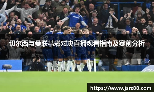切尔西与曼联精彩对决直播观看指南及赛前分析