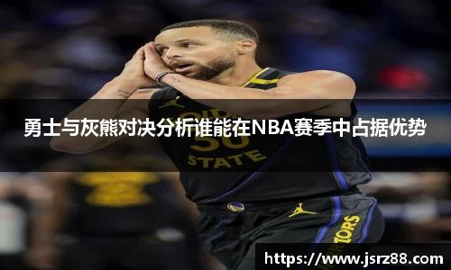 勇士与灰熊对决分析谁能在NBA赛季中占据优势