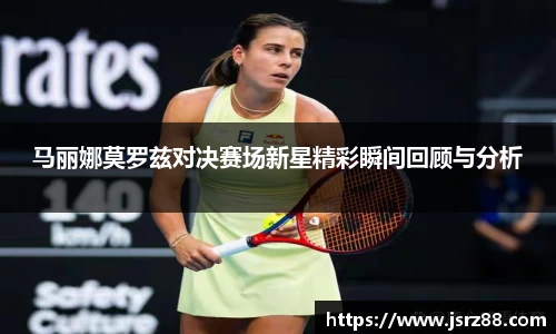马丽娜莫罗兹对决赛场新星精彩瞬间回顾与分析