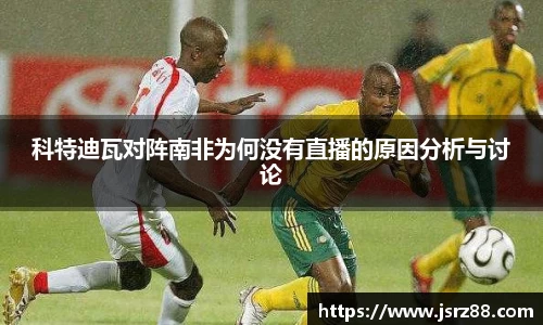 科特迪瓦对阵南非为何没有直播的原因分析与讨论